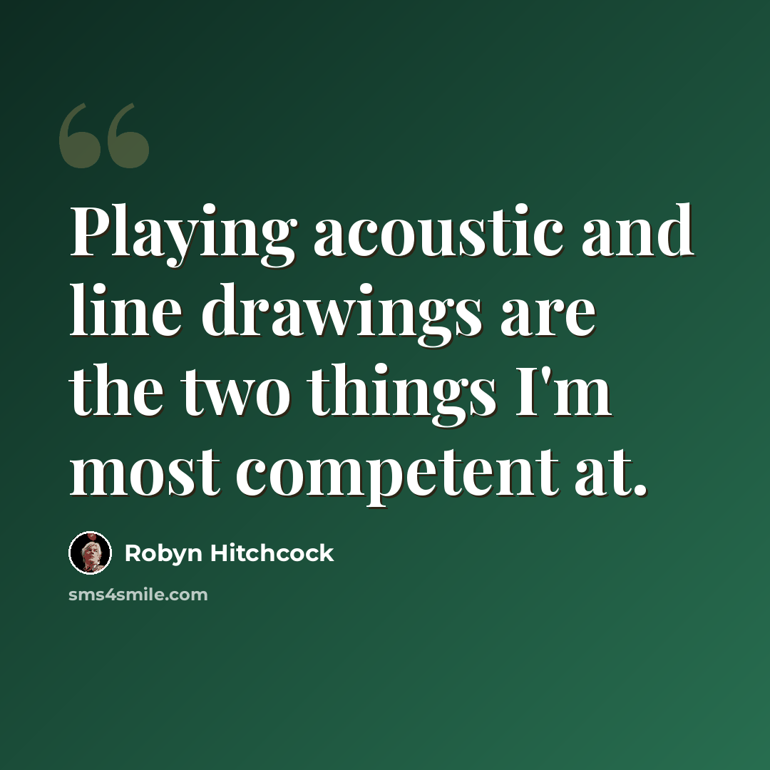 “Playing acoustic and line drawings are the two things I'm most competent at.” quote by Robyn Hitchcock
