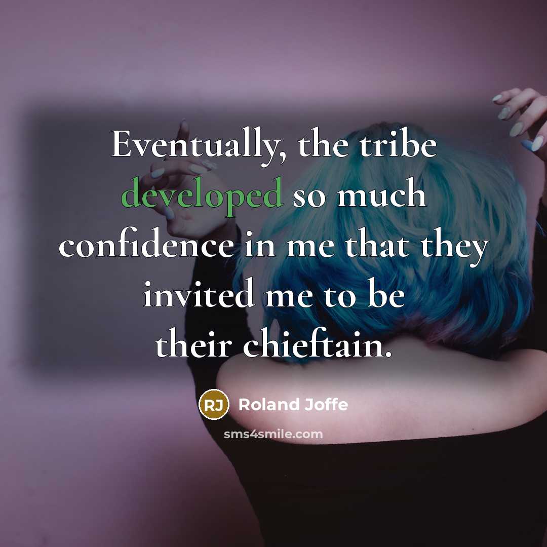“Eventually, the tribe developed so much confidence in me that they invited me to be their chieftain.” quote by Roland Joffe