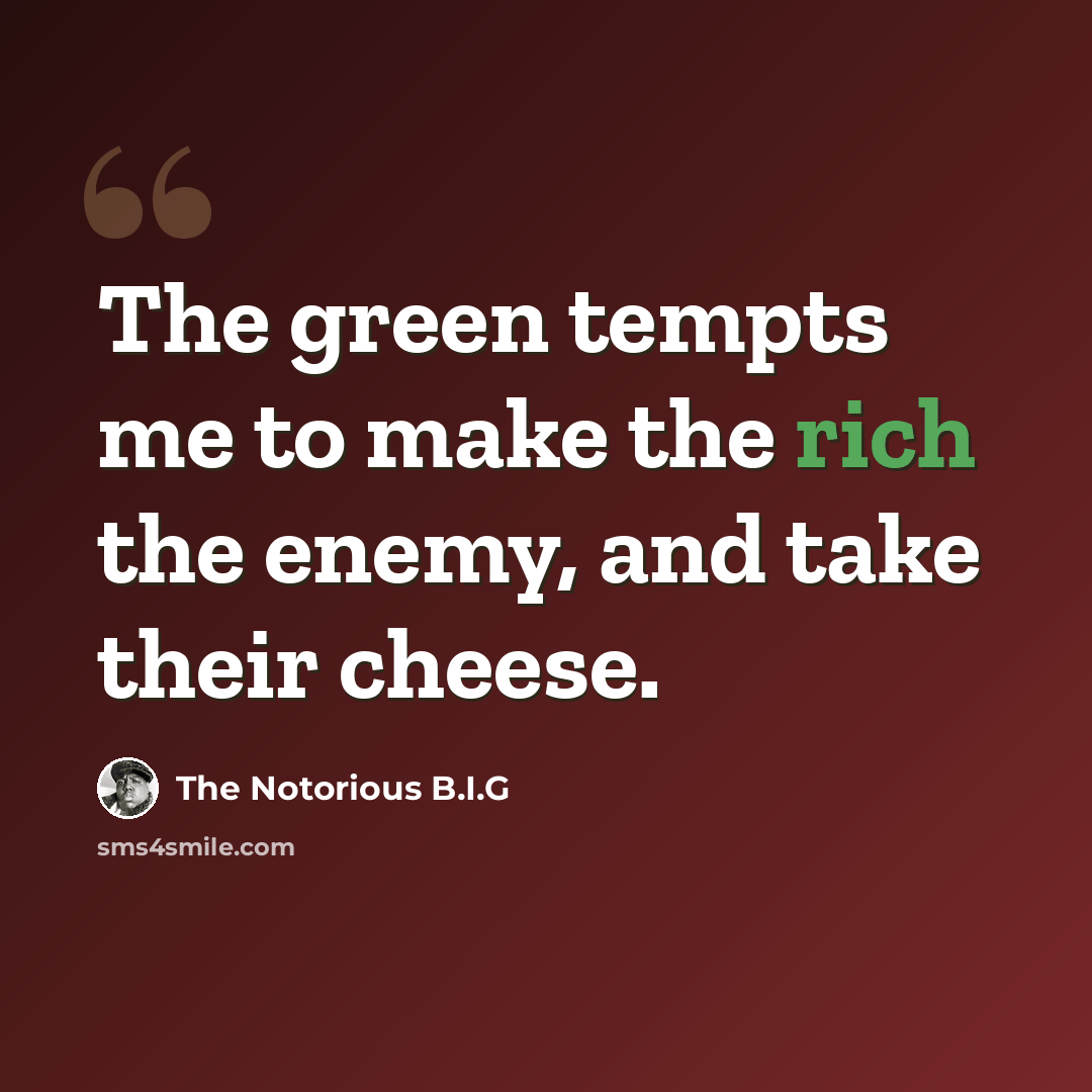 “The green tempts me to make the rich the enemy, and take their cheese.” quote by The Notorious B.I.G