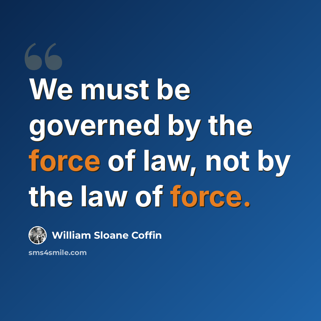 “We must be governed by the force of law, not by the law of force.” quote by William Sloane Coffin