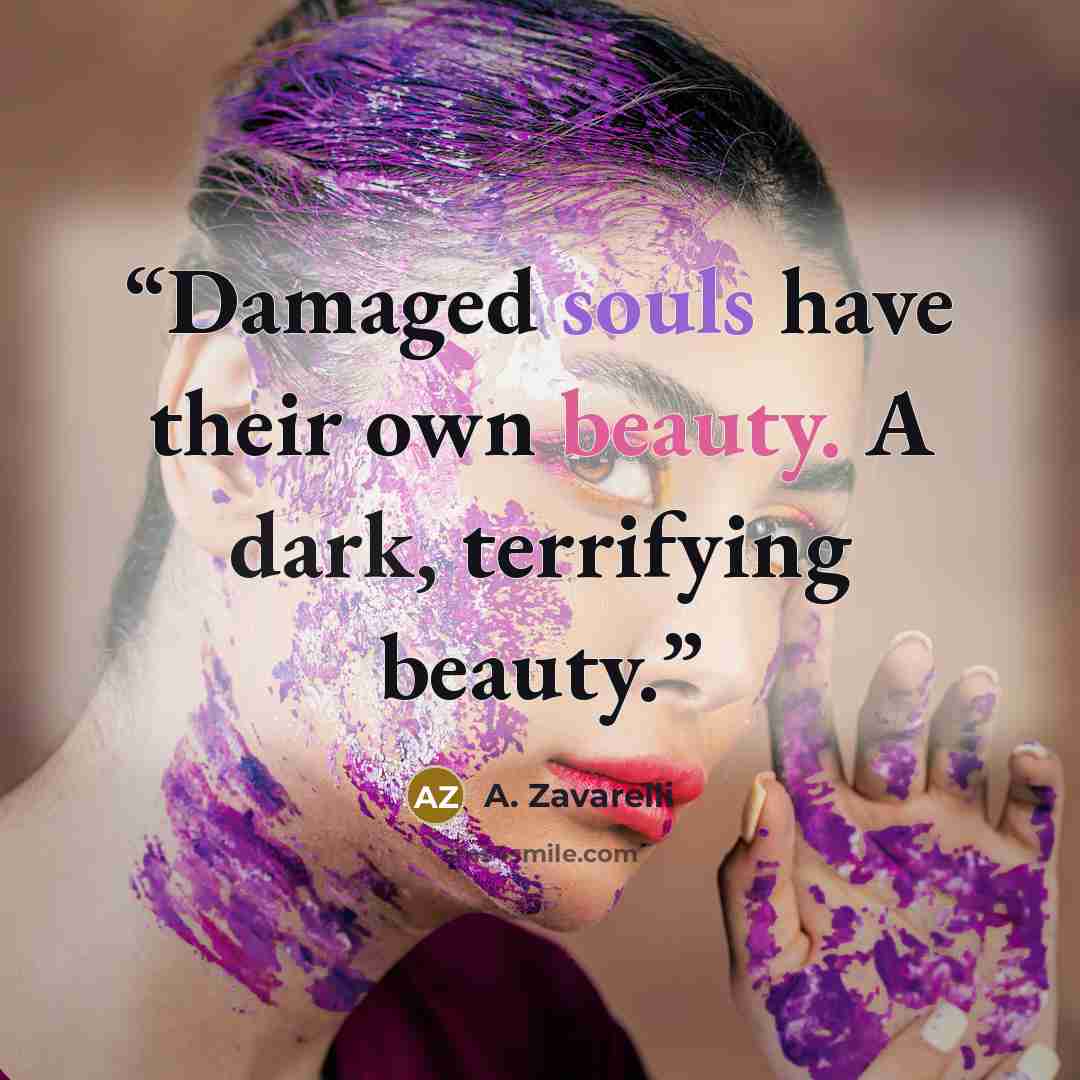 “Damaged souls have their own beauty. A dark, terrifying beauty.” quote by A. Zavarelli