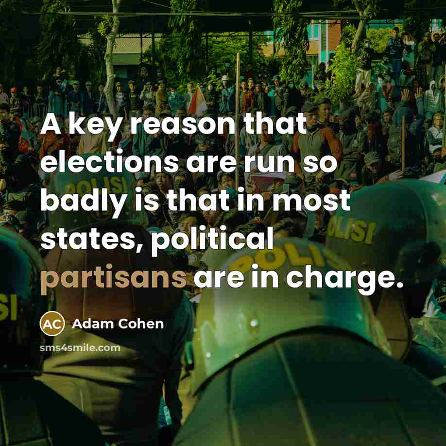 “A key reason that elections are run so badly is that in most states, political partisans are in charge.” quote by Adam Cohen