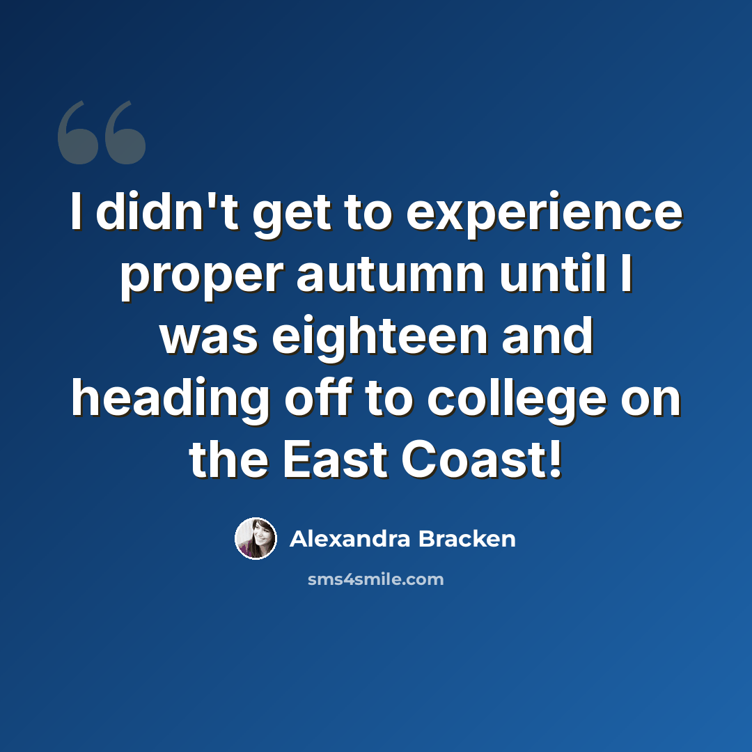 “I didn't get to experience proper autumn until I was eighteen and heading off to college on the East Coast!” quote by Alexandra Bracken