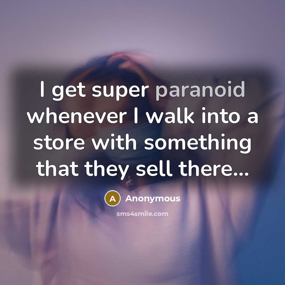 “I get super paranoid whenever I walk into a store with something that they sell there...” quote by Anonymous