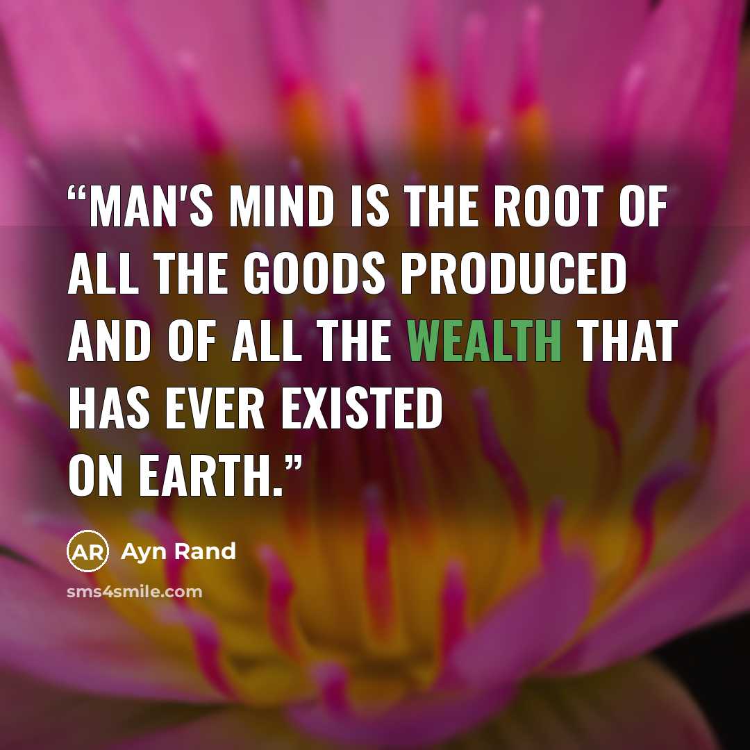 “Man's mind is the root of all the goods produced and of all the wealth that has ever existed on earth.” quote by Ayn Rand