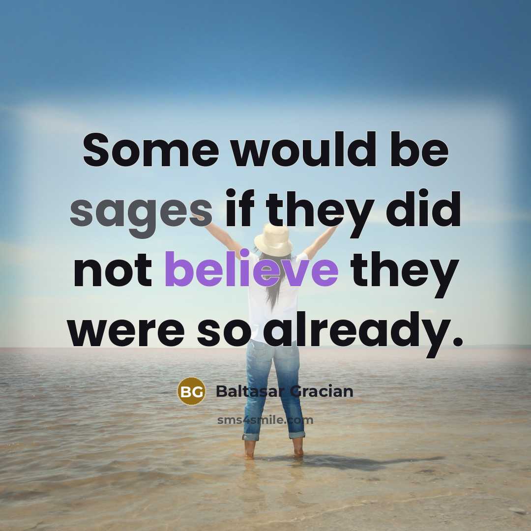 “Some would be sages if they did not believe they were so already.” quote by Baltasar Gracian