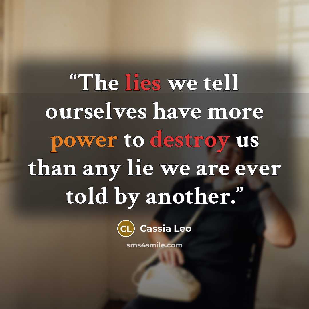 “The lies we tell ourselves have more power to destroy us than any lie we are ever told by another.” quote by Cassia Leo