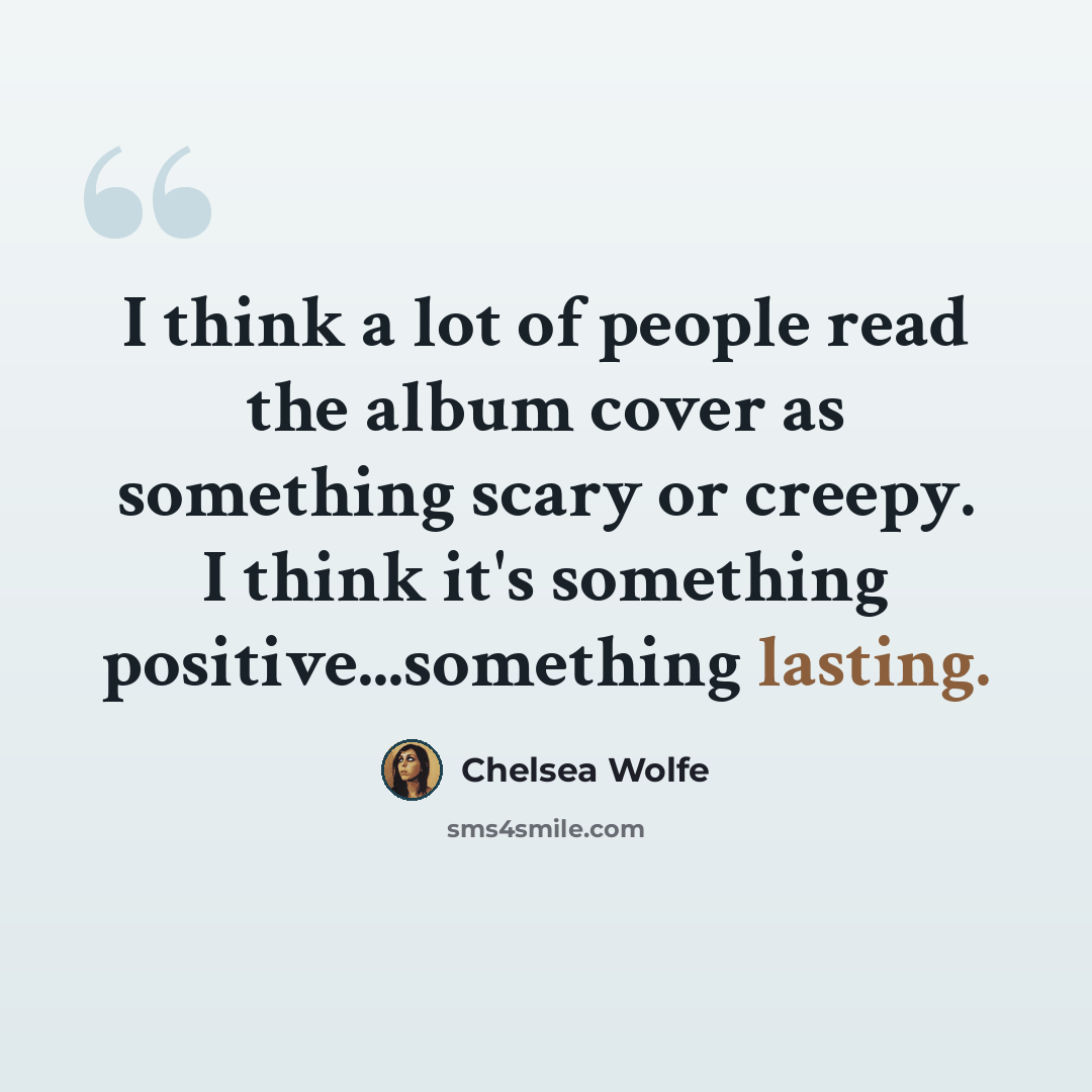 “I think a lot of people read the album cover as something scary or creepy. I think it's something positive...something lasting.” quote by Chelsea Wolfe