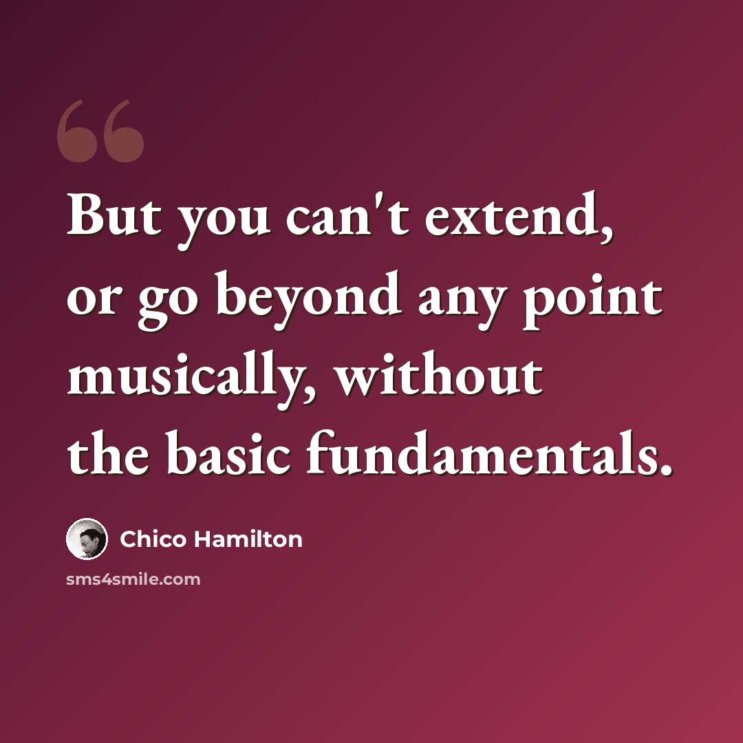 “But you can't extend, or go beyond any point musically, without the basic fundamentals.” quote by Chico Hamilton