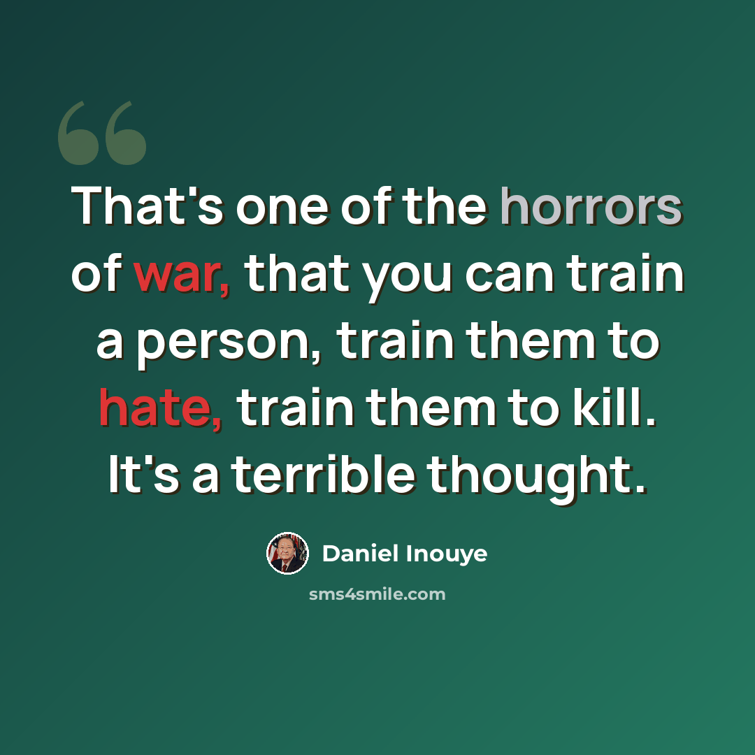 “That's one of the horrors of war, that you can train a person, train them to hate, train them to kill. It's a terrible thought.” quote by Daniel Inouye