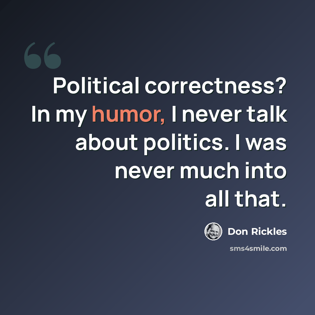 “Political correctness? In my humor, I never talk about politics. I was never much into all that.” quote by Don Rickles