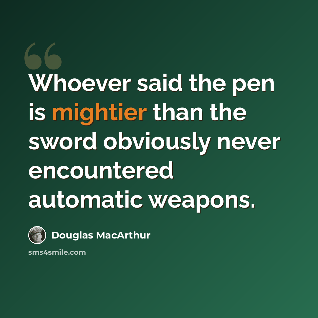 “Whoever said the pen is mightier than the sword obviously never encountered automatic weapons.” quote by Douglas MacArthur