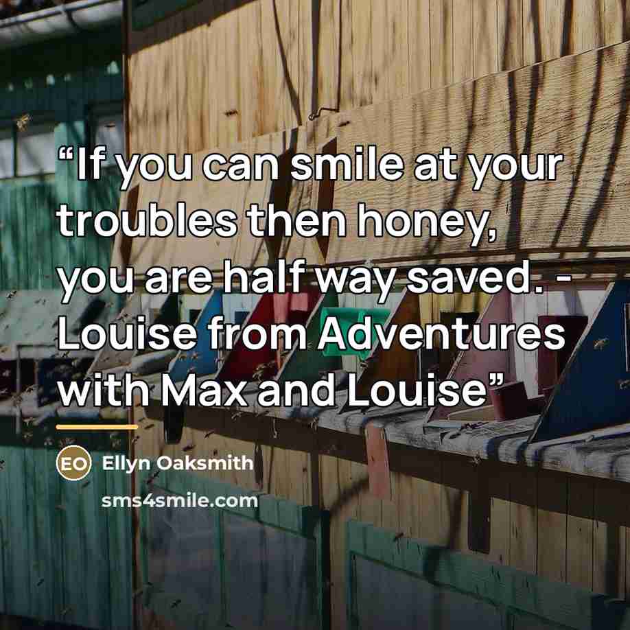 “If you can smile at your troubles then honey, you are half way saved. - Louise from Adventures with Max and Louise” quote by Ellyn Oaksmith