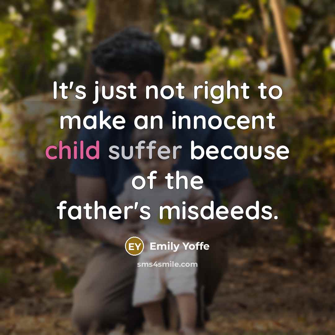 “It's just not right to make an innocent child suffer because of the father's misdeeds.” quote by Emily Yoffe