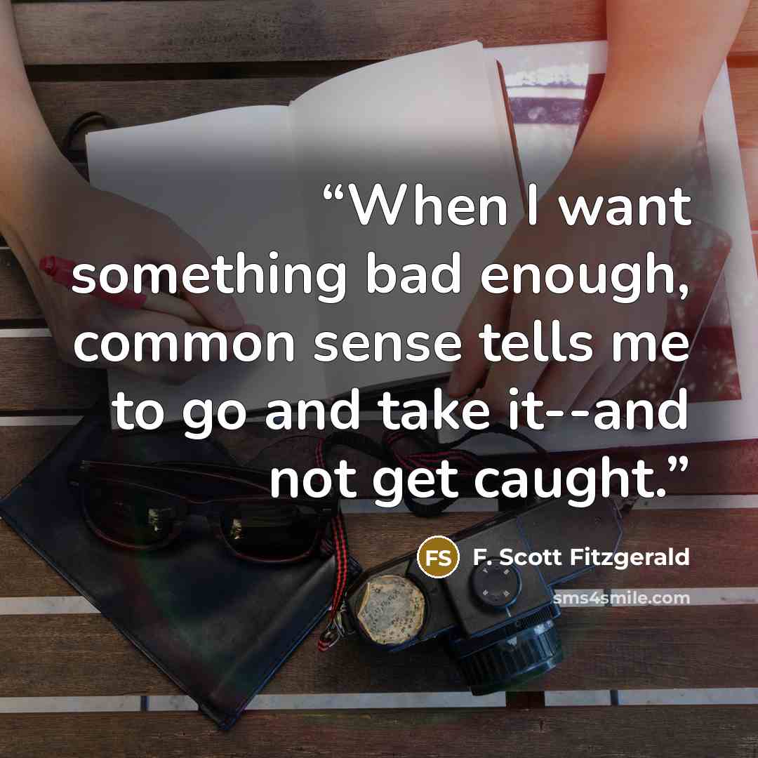 “When I want something bad enough, common sense tells me to go and take it--and not get caught.” quote by F. Scott Fitzgerald