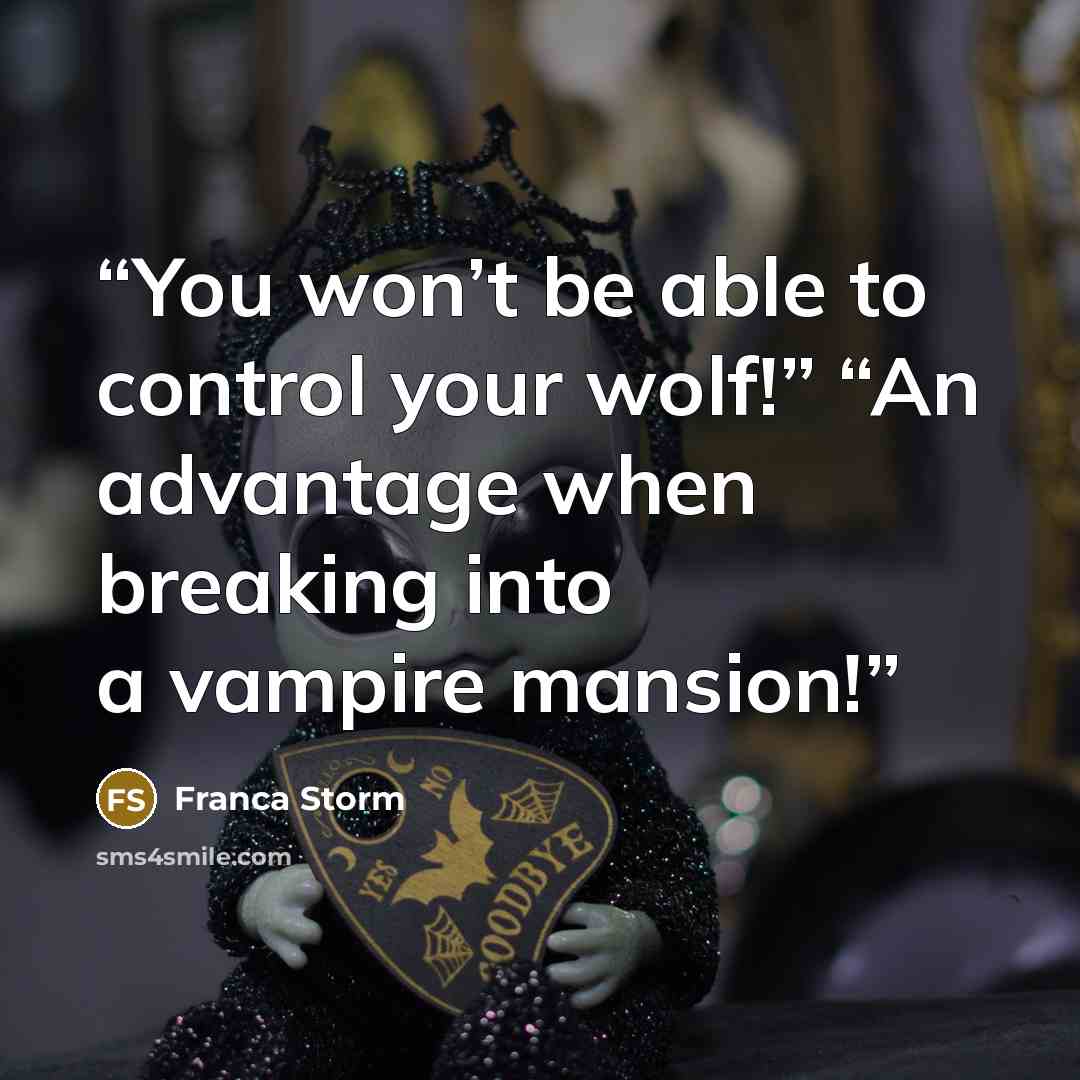“You won’t be able to control your wolf!” “An advantage when breaking into a vampire mansion!” quote by Franca Storm