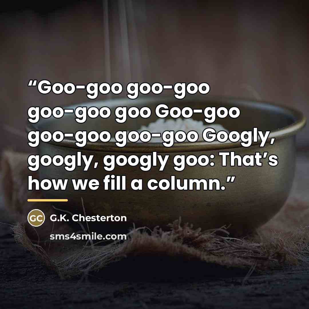 “Goo-goo goo-goo goo-goo goo Goo-goo goo-goo goo-goo Googly, googly, googly goo: That’s how we fill a column.” quote by G.K. Chesterton