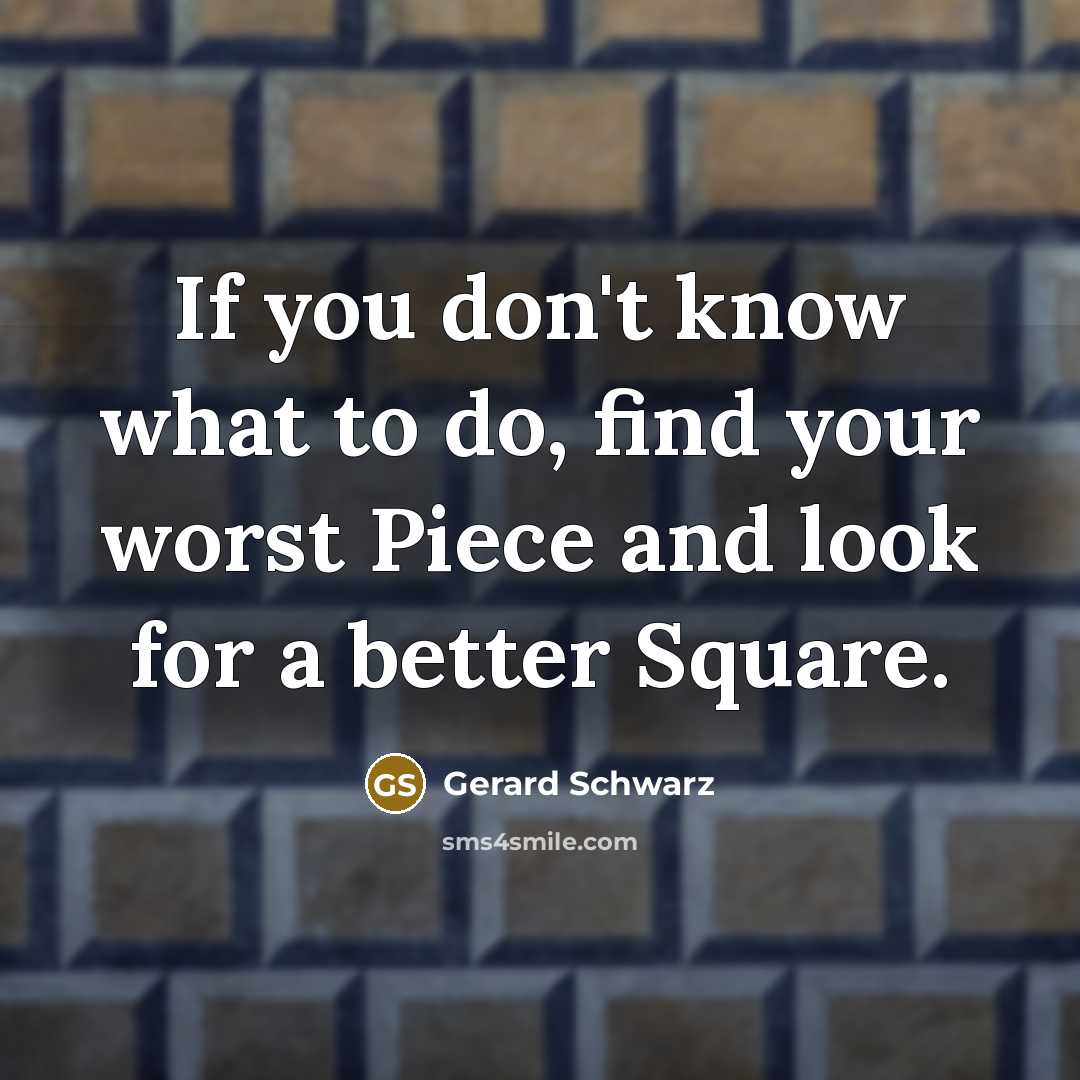 “If you don't know what to do, find your worst Piece and look for a better Square.” quote by Gerard Schwarz