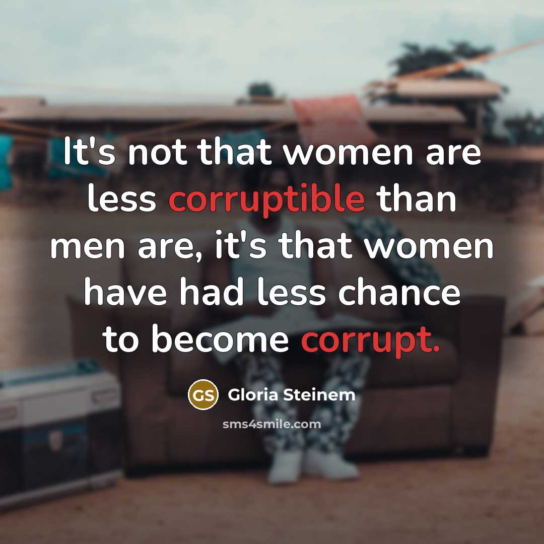 “It's not that women are less corruptible than men are, it's that women have had less chance to become corrupt.” quote by Gloria Steinem