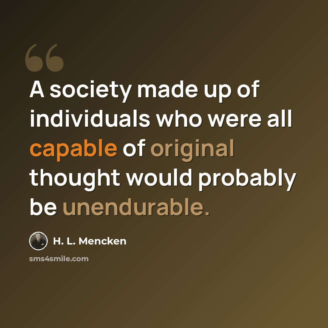 “A society made up of individuals who were all capable of original thought would probably be unendurable.” quote by H. L. Mencken