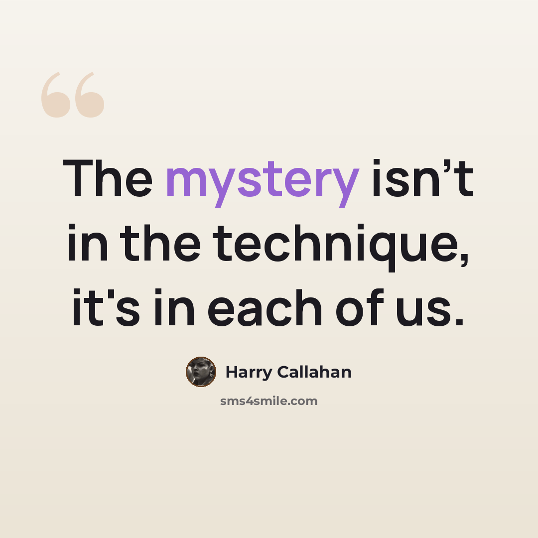 “The mystery isn't in the technique, it's in each of us.” quote by Harry Callahan