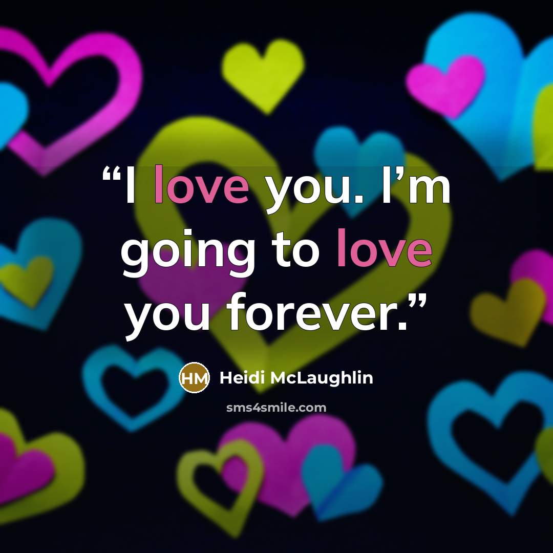 “I love you. I’m going to love you forever.” quote by Heidi McLaughlin