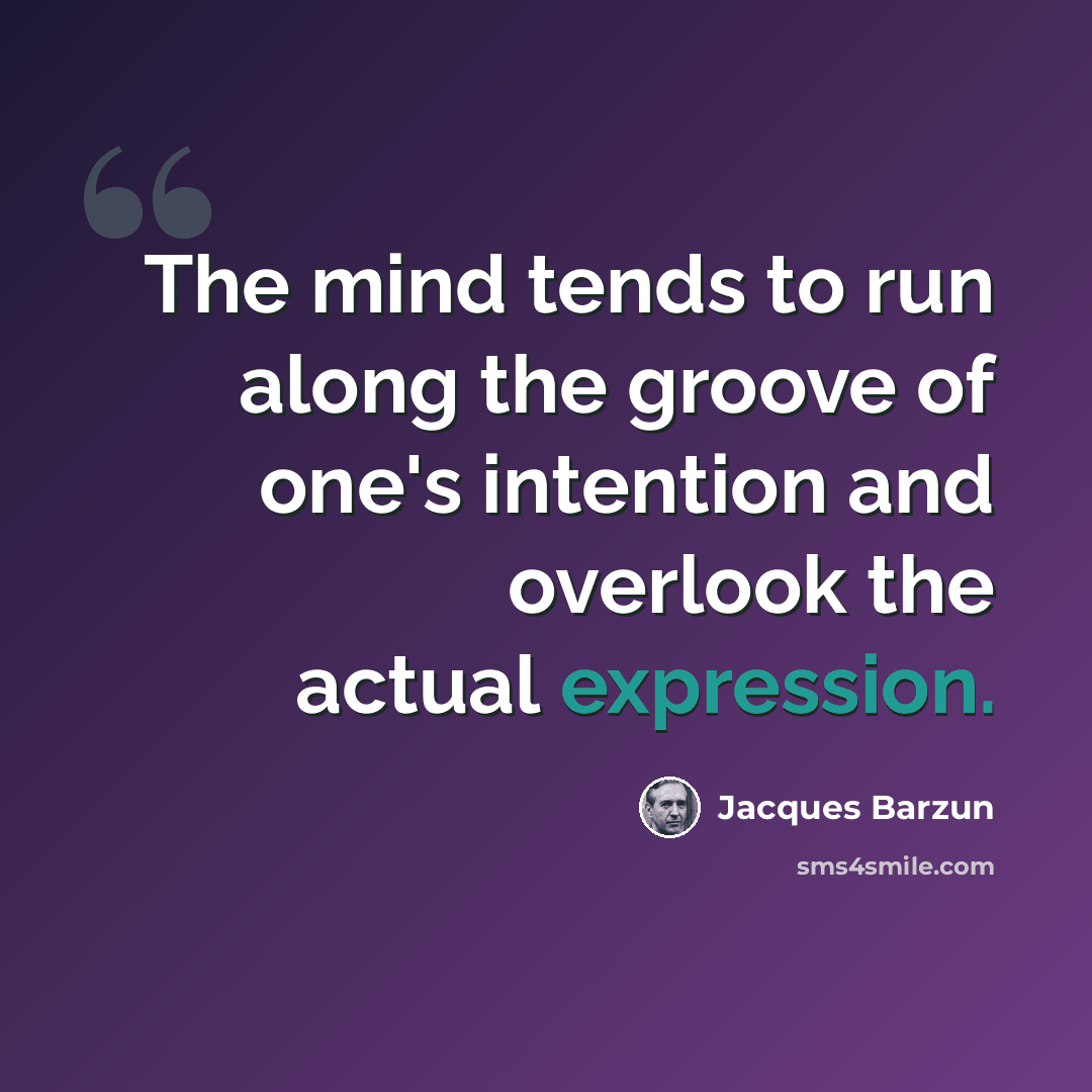 “The mind tends to run along the groove of one's intention and overlook the actual expression.” quote by Jacques Barzun