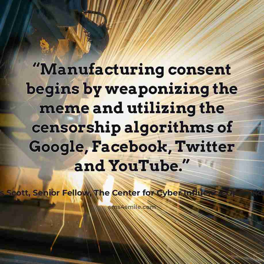 “Manufacturing consent begins by weaponizing the meme and utilizing the censorship algorithms of Google, Facebook, Twitter and YouTube.” quote by James Scott, Senior Fellow, The Center for Cyber Influence Operations Studies