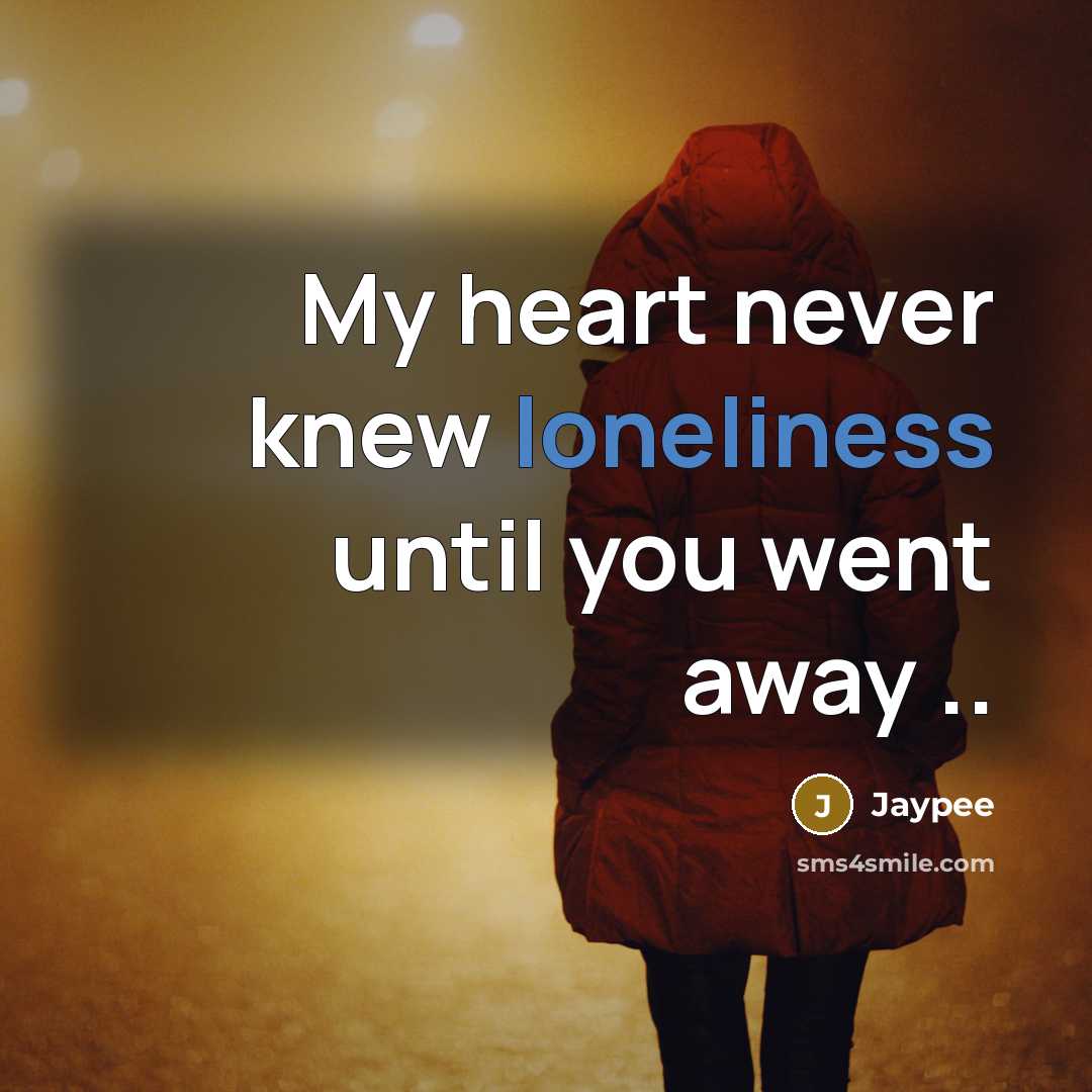 “My heart never knew loneliness until you went away ..” quote by Jaypee