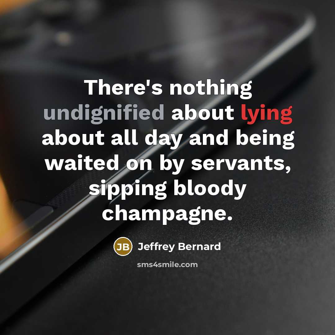 “There's nothing undignified about lying about all day and being waited on by servants, sipping bloody champagne.” quote by Jeffrey Bernard