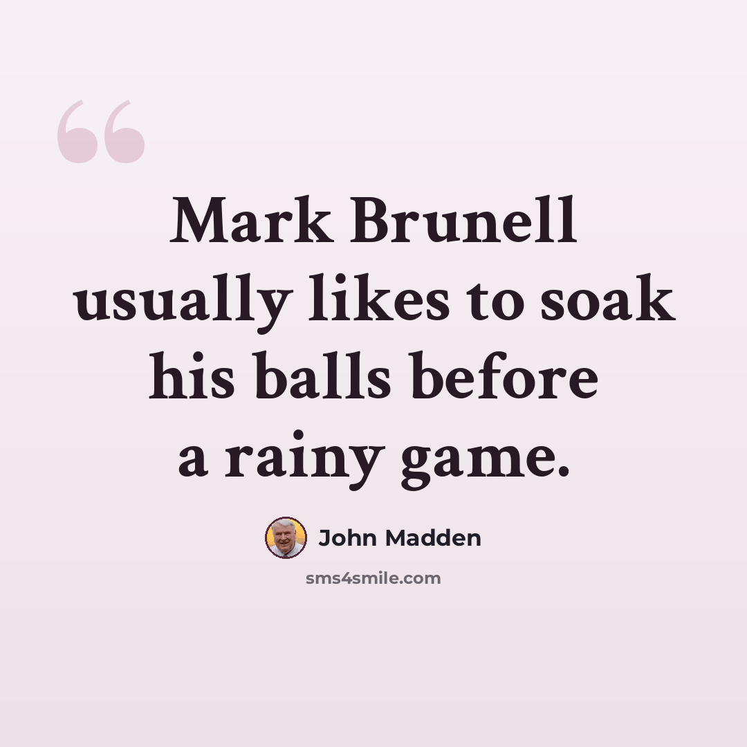 “Mark Brunell usually likes to soak his balls before a rainy game.” quote by John Madden