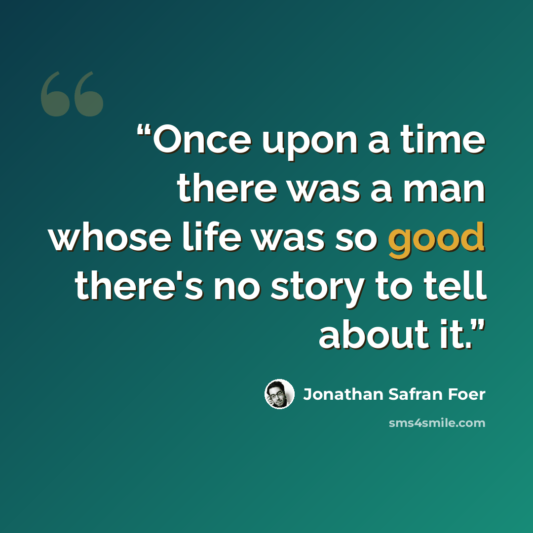 “Once upon a time there was a man whose life was so good there's no story to tell about it.” quote by Jonathan Safran Foer