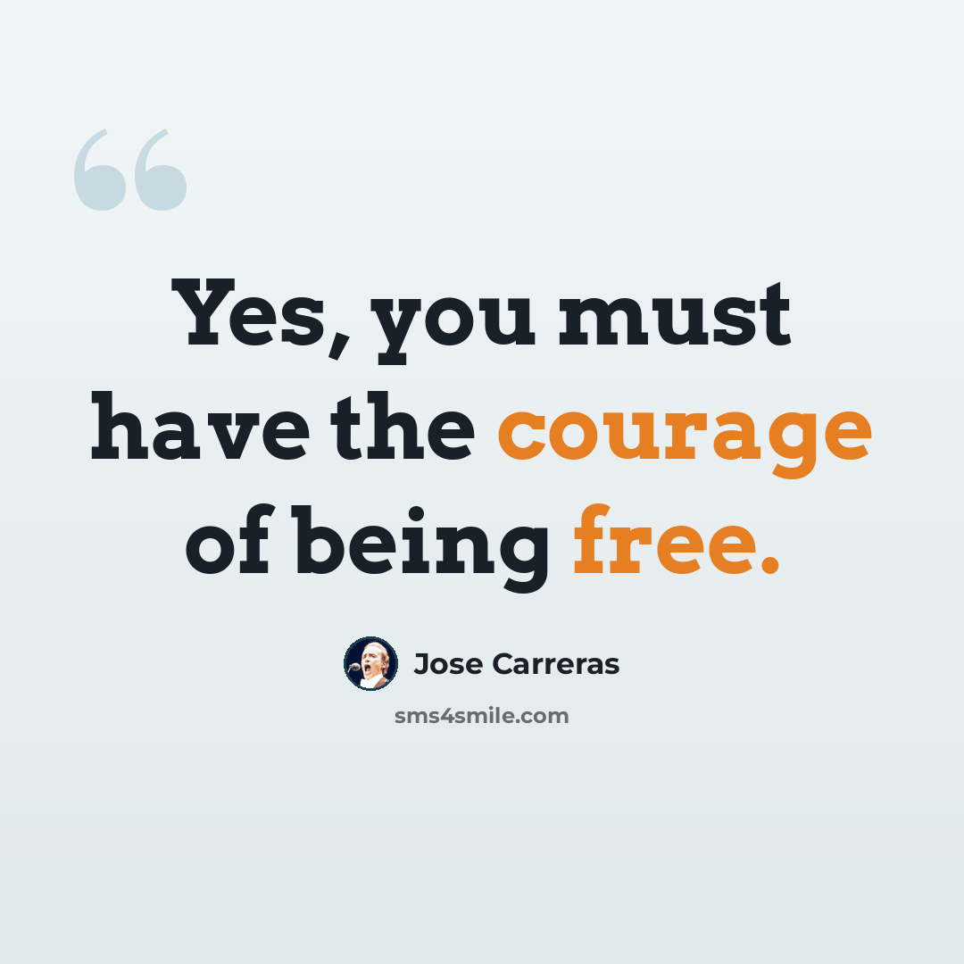 “Yes, you must have the courage of being free.” quote by Jose Carreras