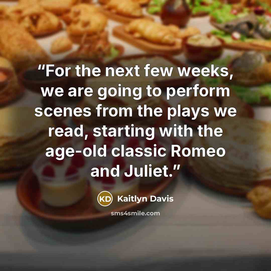 “For the next few weeks, we are going to perform scenes from the plays we read, starting with the age-old classic Romeo and Juliet.” quote by Kaitlyn Davis