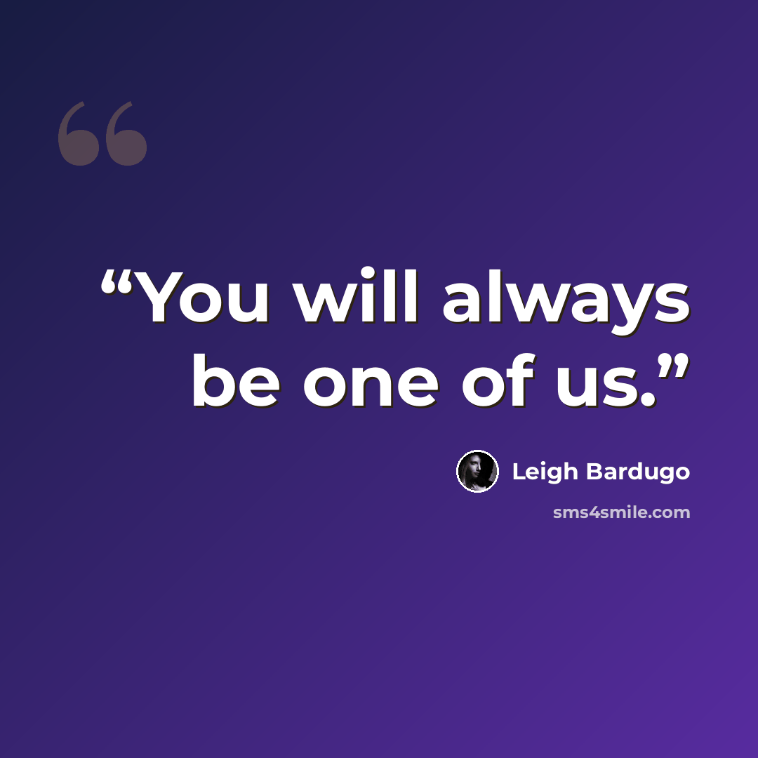 “You will always be one of us.” quote by Leigh Bardugo