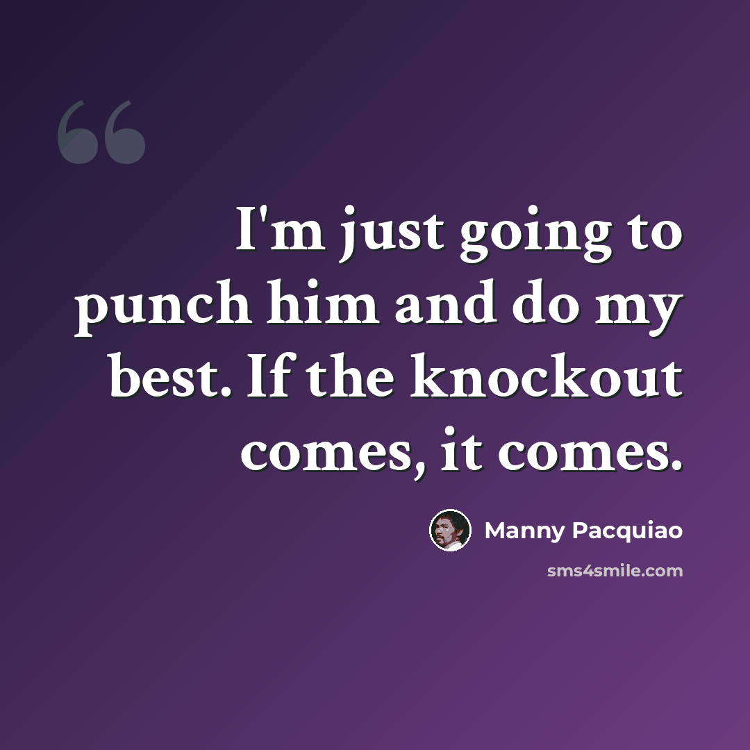 “I'm just going to punch him and do my best. If the knockout comes, it comes.” quote by Manny Pacquiao