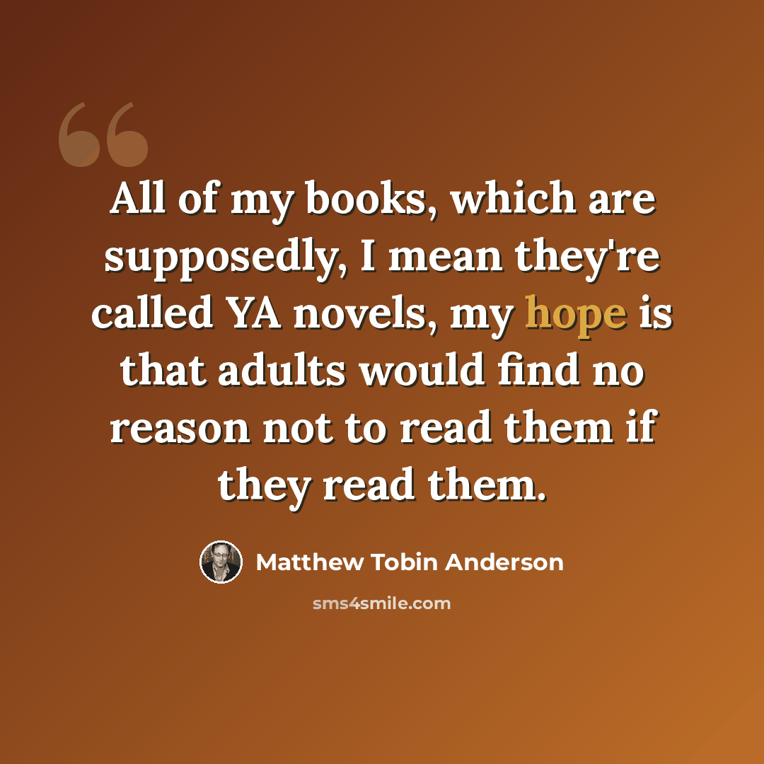 “All of my books, which are supposedly, I mean they're called YA novels, my hope is that adults would find no reason not to read them if they read them.” quote by Matthew Tobin Anderson