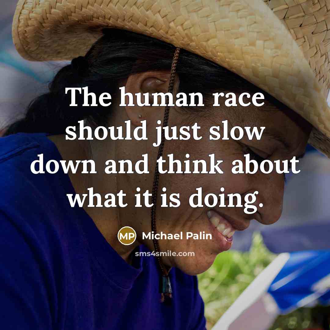 “The human race should just slow down and think about what it is doing.” quote by Michael Palin