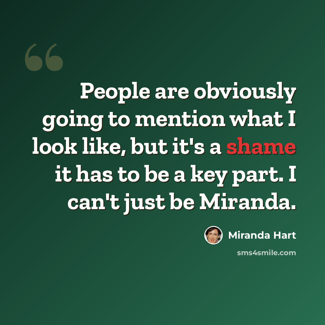 “People are obviously going to mention what I look like, but it's a shame it has to be a key part. I can't just be Miranda.” quote by Miranda Hart