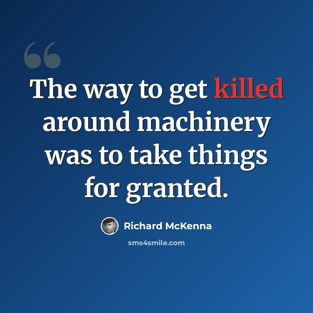 “The way to get killed around machinery was to take things for granted.” quote by Richard McKenna