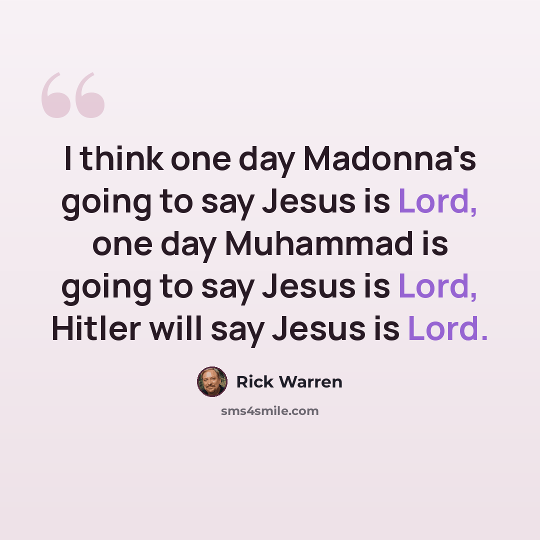 “I think one day Madonna's going to say Jesus is Lord, one day Muhammad is going to say Jesus is Lord, Hitler will say Jesus is Lord.” quote by Rick Warren