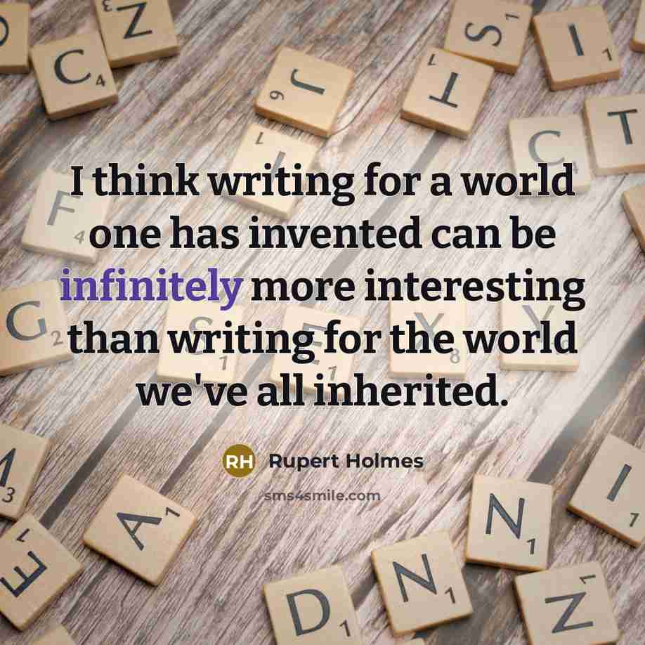 “I think writing for a world one has invented can be infinitely more interesting than writing for the world we've all inherited.” quote by Rupert Holmes