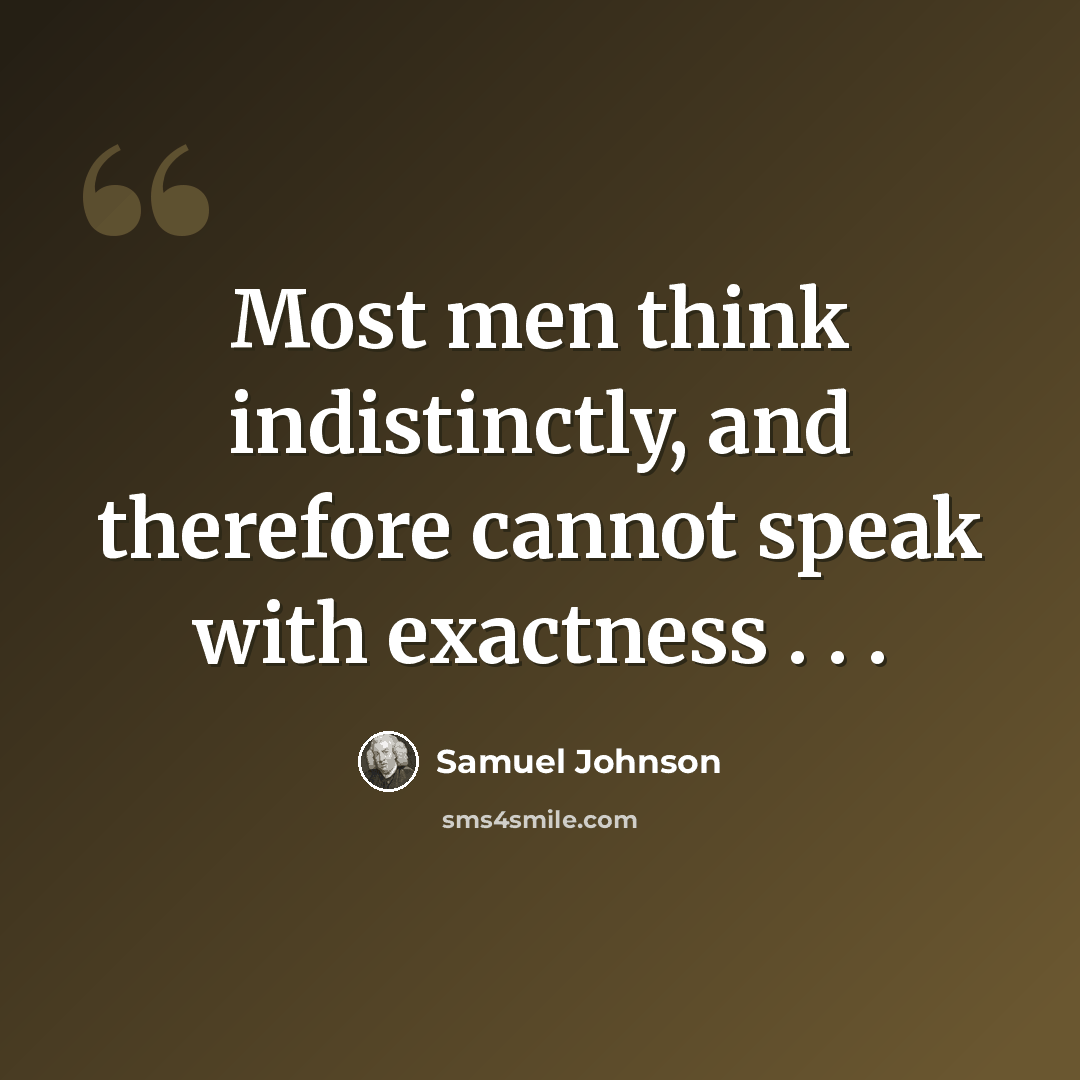 “Most men think indistinctly, and therefore cannot speak with exactness . . .” quote by Samuel Johnson