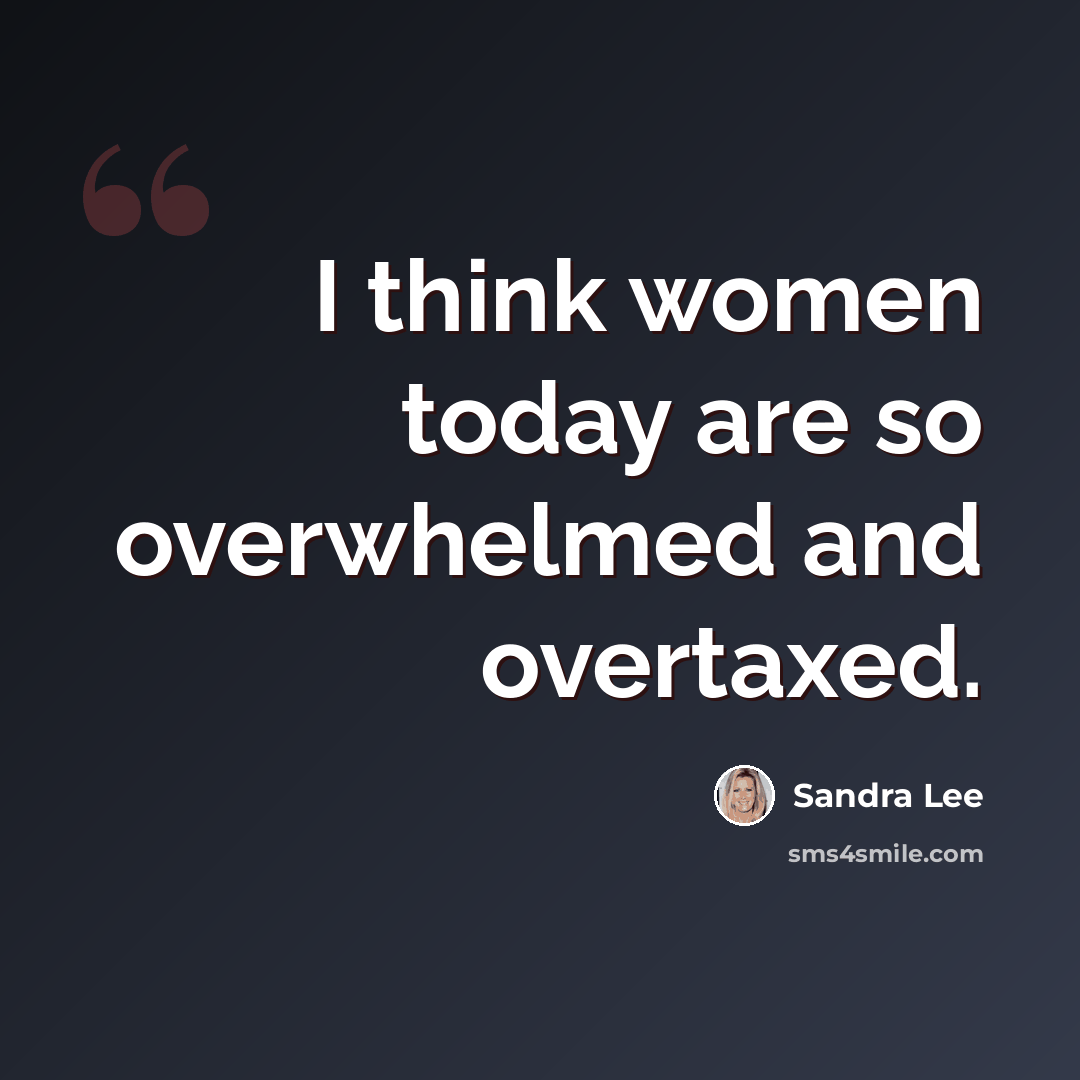“I think women today are so overwhelmed and overtaxed.” quote by Sandra Lee