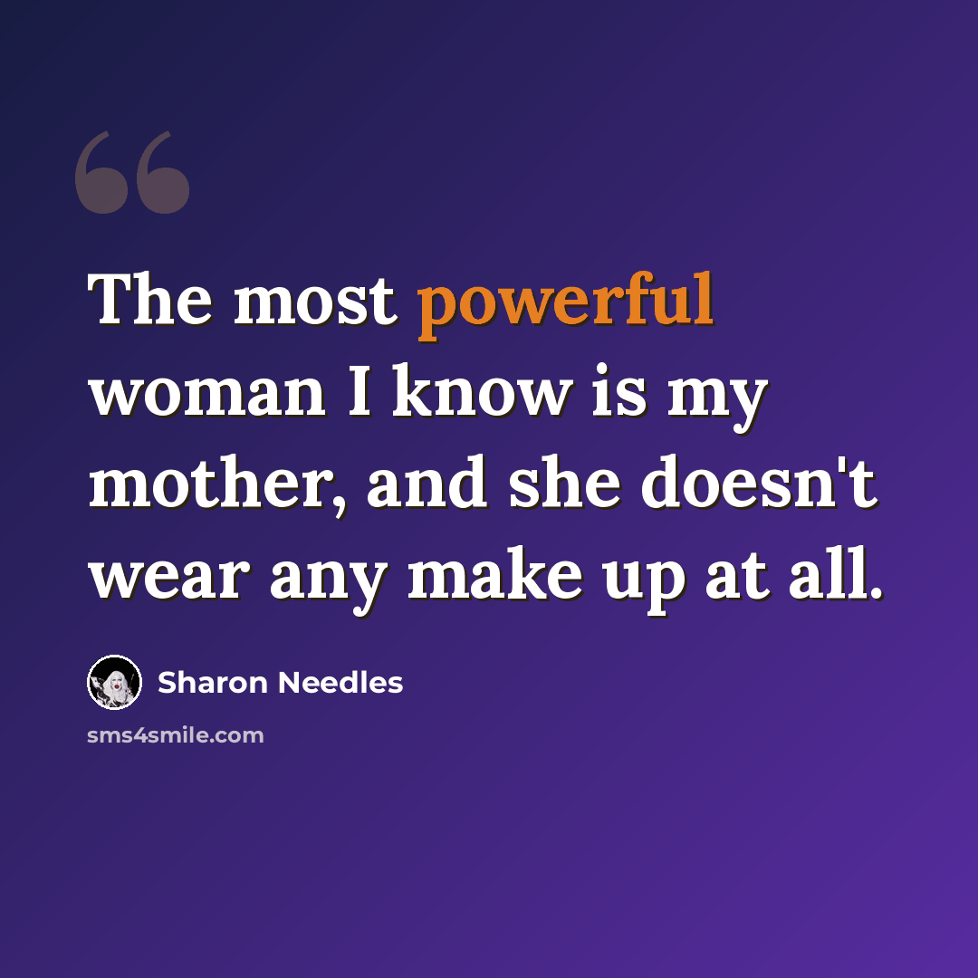 “The most powerful woman I know is my mother, and she doesn't wear any make up at all.” quote by Sharon Needles