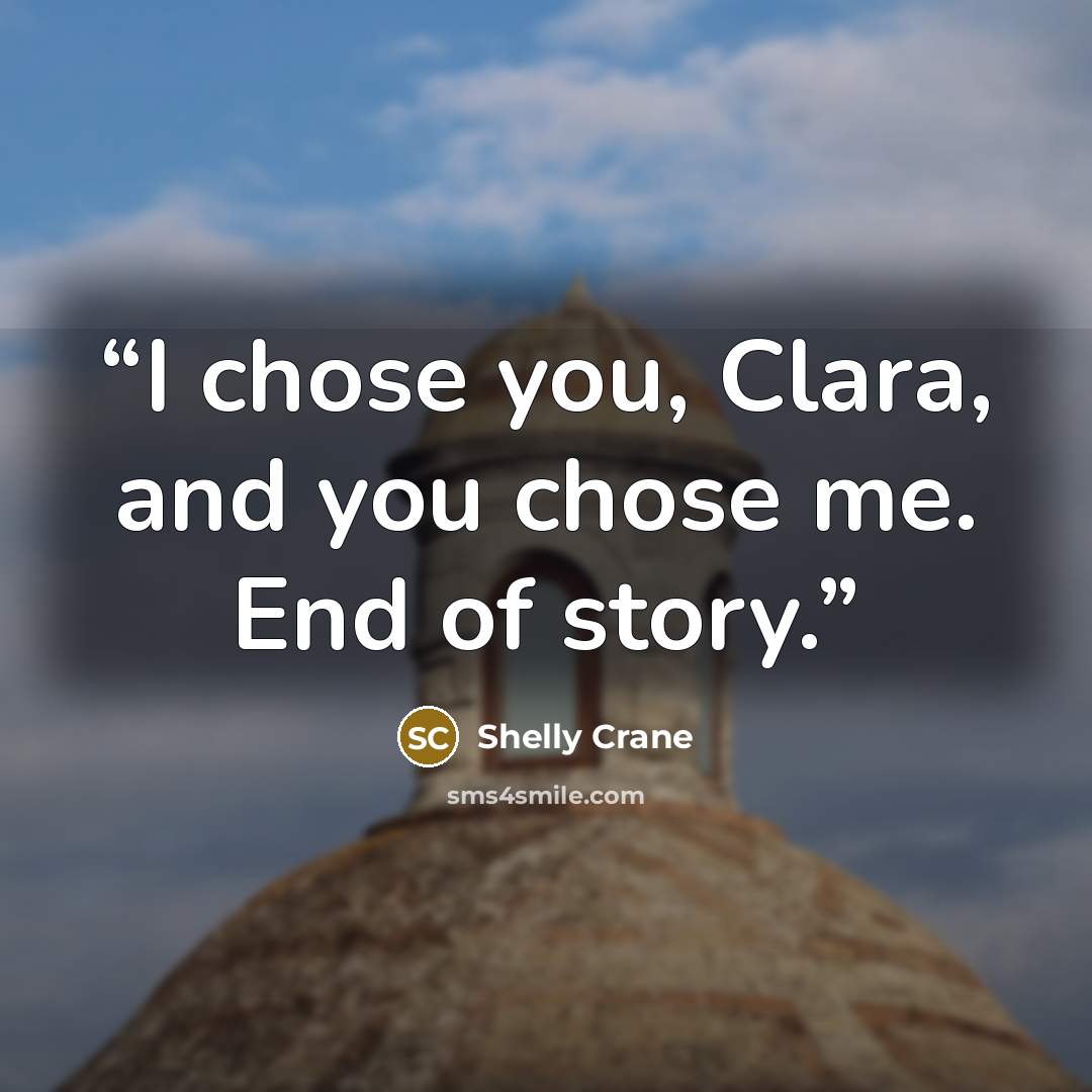 “I chose you, Clara, and you chose me. End of story.” quote by Shelly Crane