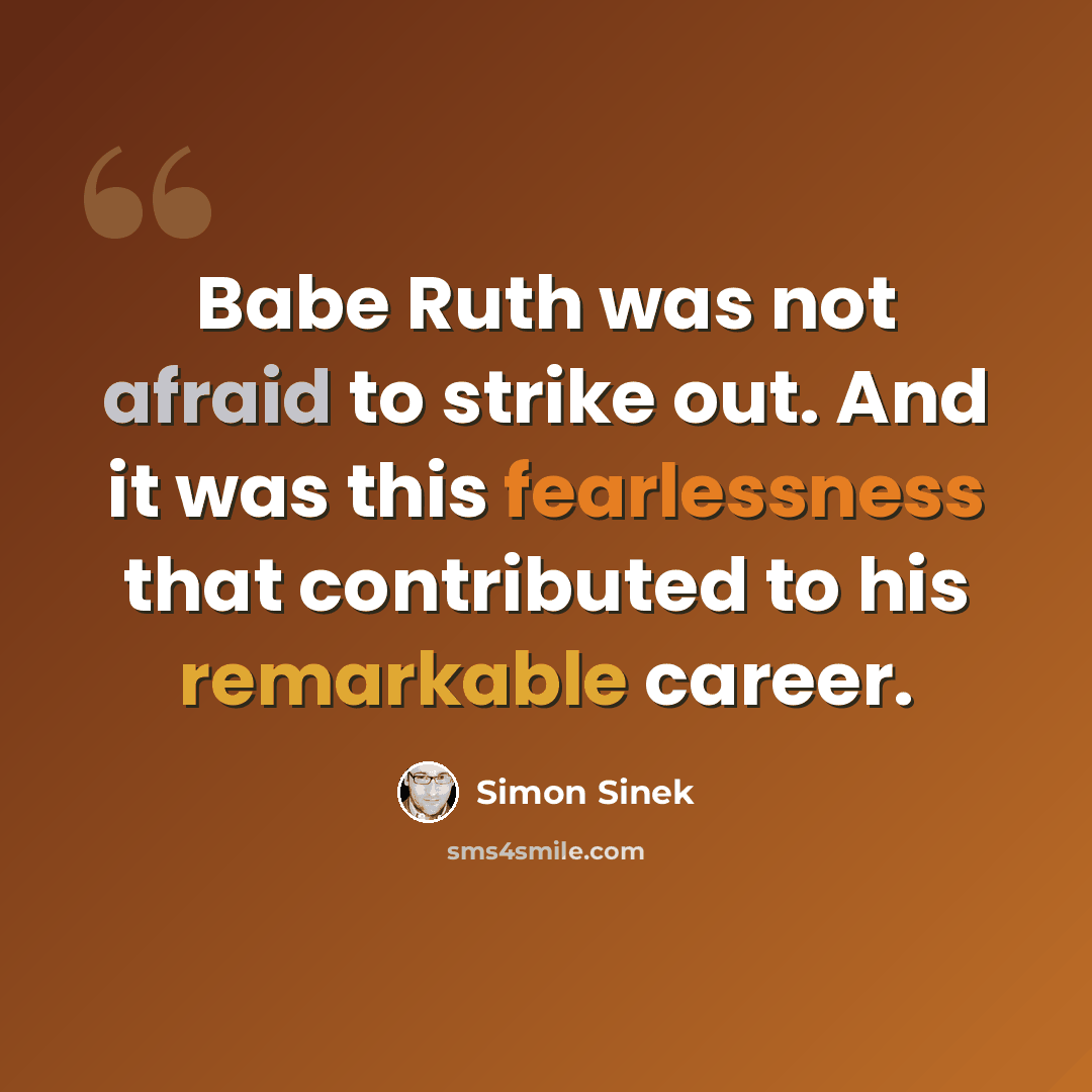 “Babe Ruth was not afraid to strike out. And it was this fearlessness that contributed to his remarkable career.” quote by Simon Sinek