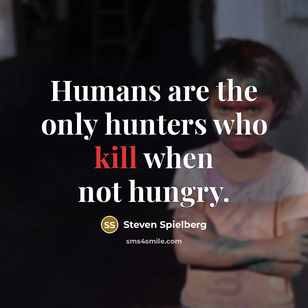 “Humans are the only hunters who kill when not hungry.” quote by Steven Spielberg