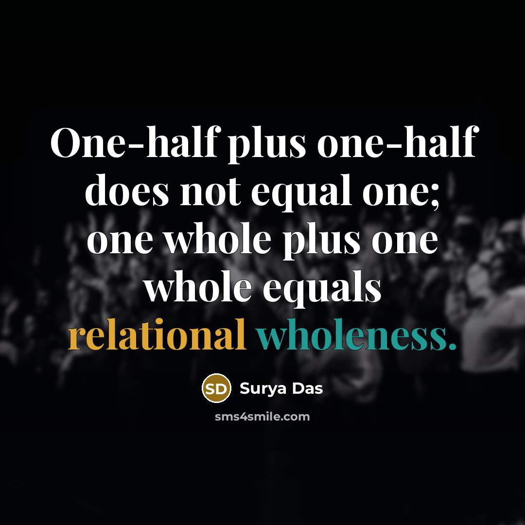 “One-half plus one-half does not equal one; one whole plus one whole equals relational wholeness.” quote by Surya Das