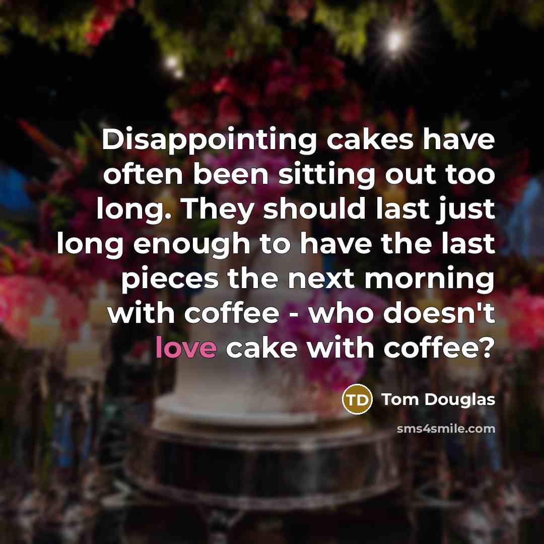 “Disappointing cakes have often been sitting out too long. They should last just long enough to have the last pieces the next morning with coffee - who doesn't love cake with coffee?” quote by Tom Douglas